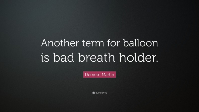 Demetri Martin Quote: “Another term for balloon is bad breath holder.”