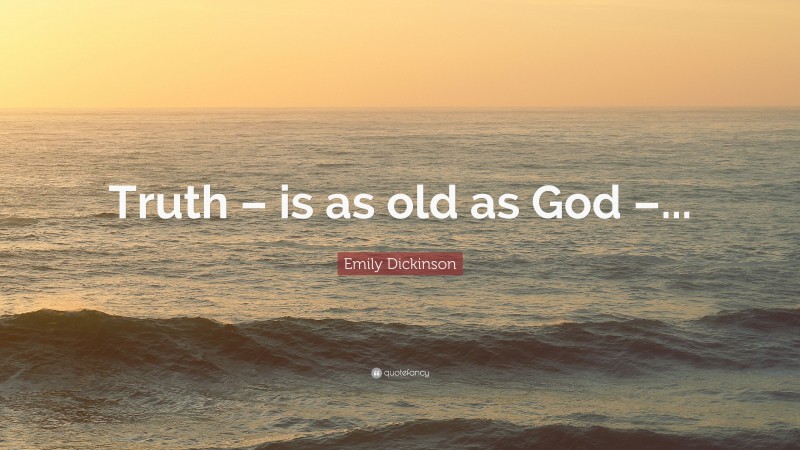 Emily Dickinson Quote: “Truth – is as old as God –...”