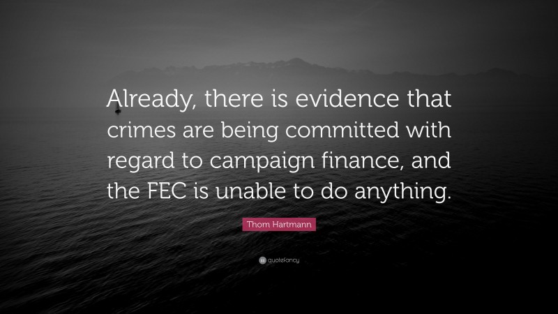 Thom Hartmann Quote: “Already, there is evidence that crimes are being committed with regard to campaign finance, and the FEC is unable to do anything.”