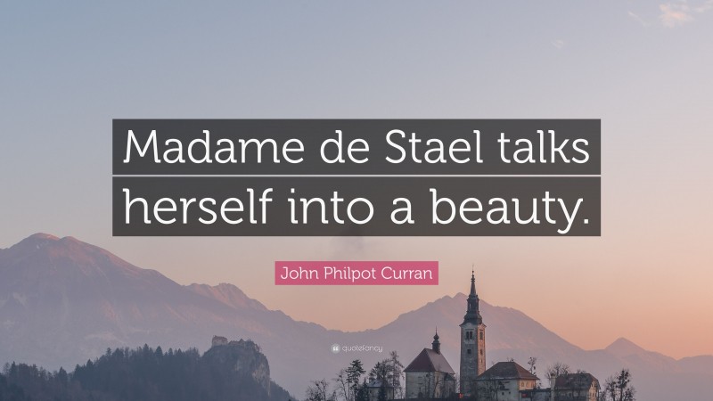 John Philpot Curran Quote: “Madame de Stael talks herself into a beauty.”