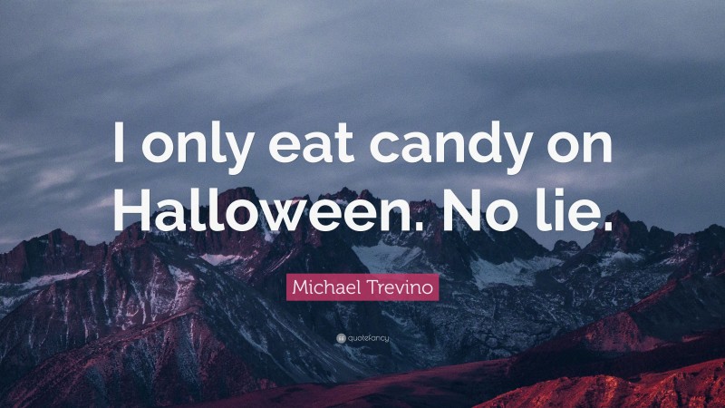 Michael Trevino Quote: “I only eat candy on Halloween. No lie.”