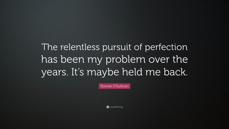 Ronnie O'Sullivan Quote: “The relentless pursuit of perfection has been ...