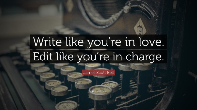 James Scott Bell Quote: “Write like you’re in love. Edit like you’re in charge.”