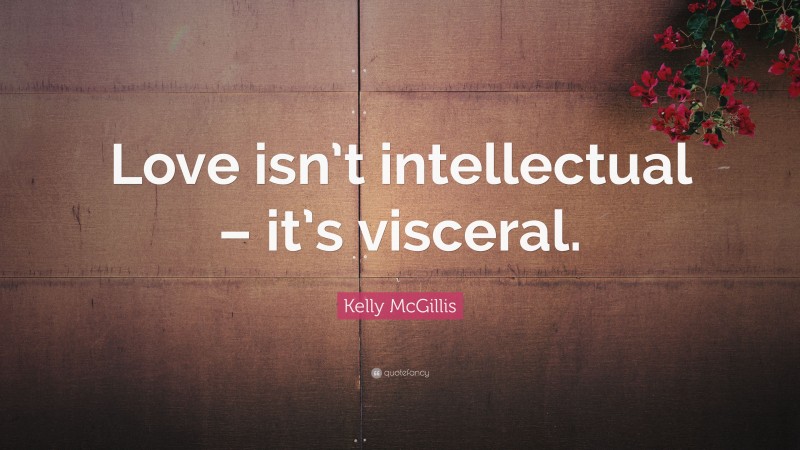 Kelly McGillis Quote: “Love isn’t intellectual – it’s visceral.”