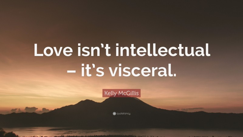 Kelly McGillis Quote: “Love isn’t intellectual – it’s visceral.”