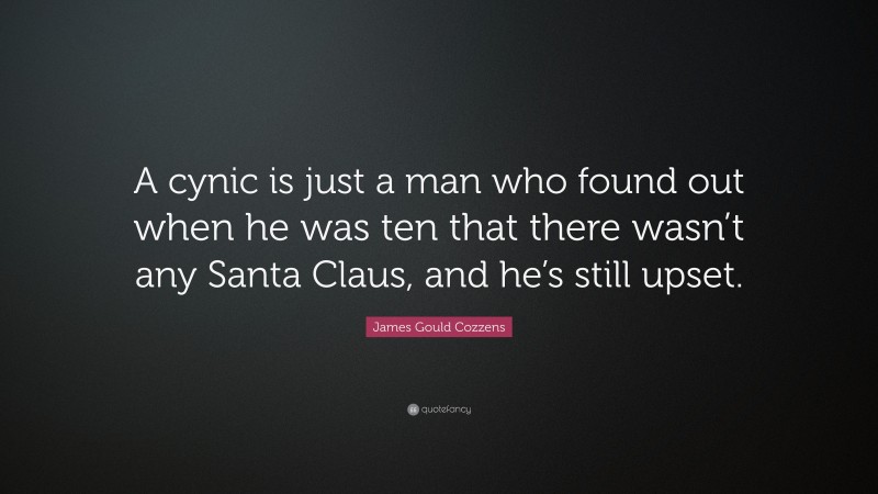 James Gould Cozzens Quote: “A cynic is just a man who found out when he was ten that there wasn’t any Santa Claus, and he’s still upset.”