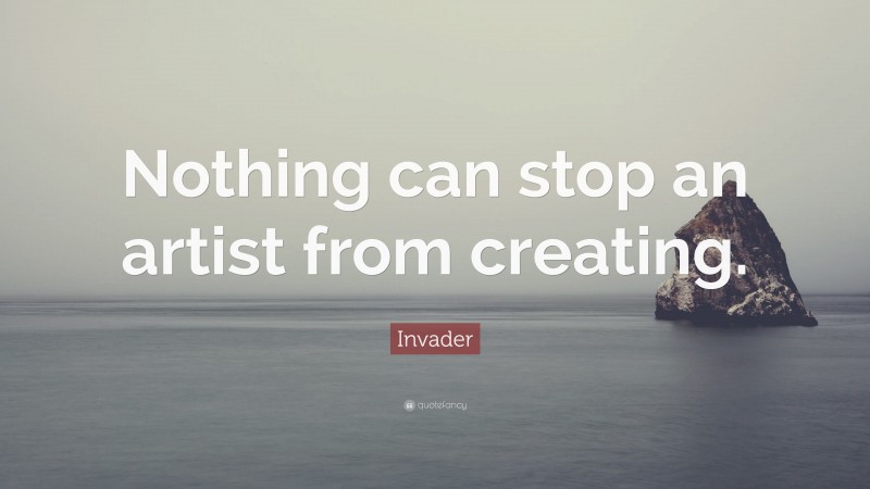 Invader Quote: “Nothing can stop an artist from creating.”