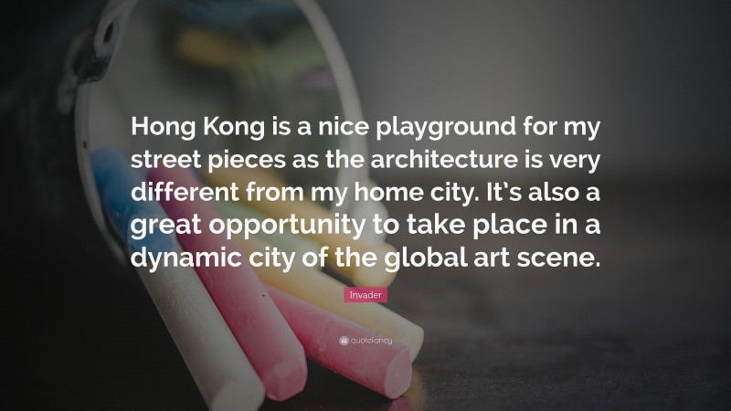 Invader Quote: “Hong Kong is a nice playground for my street pieces as the architecture is very different from my home city. It’s also a great opportunity to take place in a dynamic city of the global art scene.”