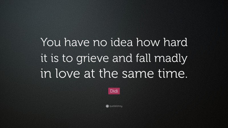Didi Quote: “You have no idea how hard it is to grieve and fall madly in love at the same time.”