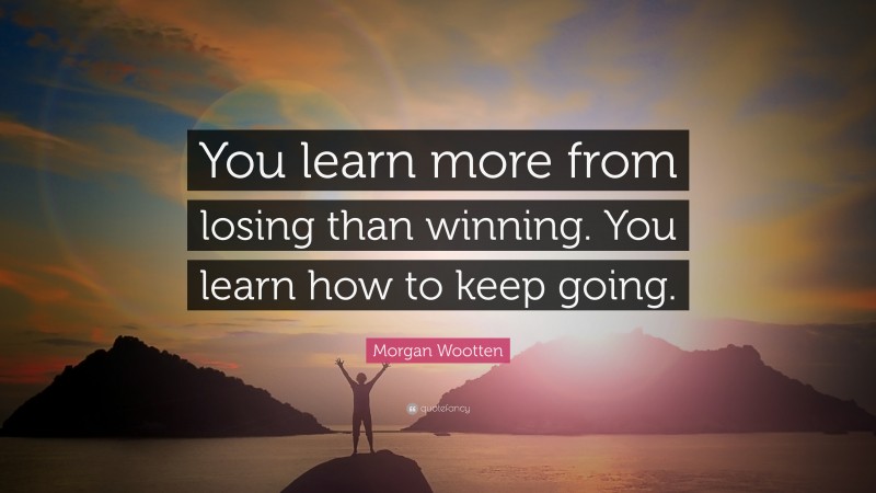 Morgan Wootten Quote: “You learn more from losing than winning. You learn how to keep going.”