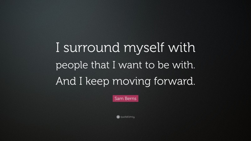 Sam Berns Quote: “I surround myself with people that I want to be with. And I keep moving forward.”