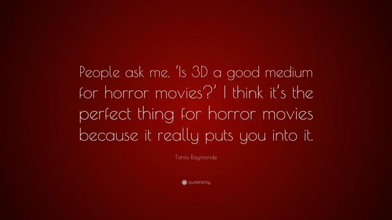 Tania Raymonde Quote: “People ask me, ‘Is 3D a good medium for horror movies?’ I think it’s the perfect thing for horror movies because it really puts you into it.”