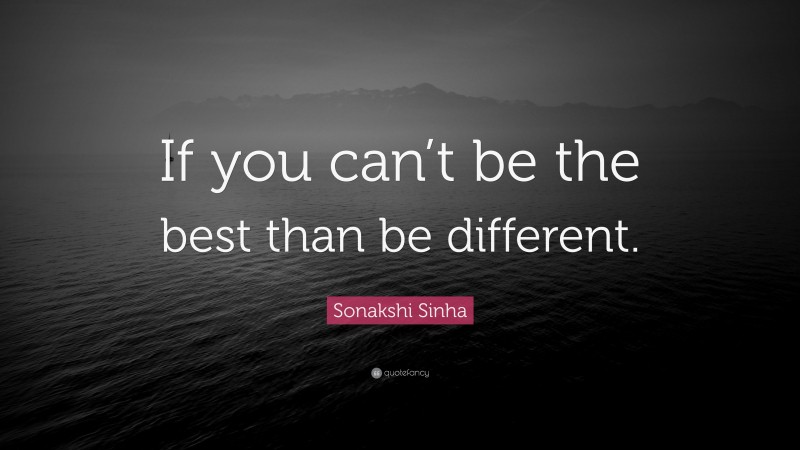 Sonakshi Sinha Quote: “If you can’t be the best than be different.”