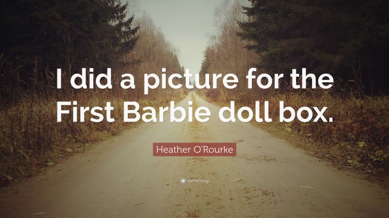 Heather O'Rourke Quote: “I did a picture for the First Barbie doll box.”