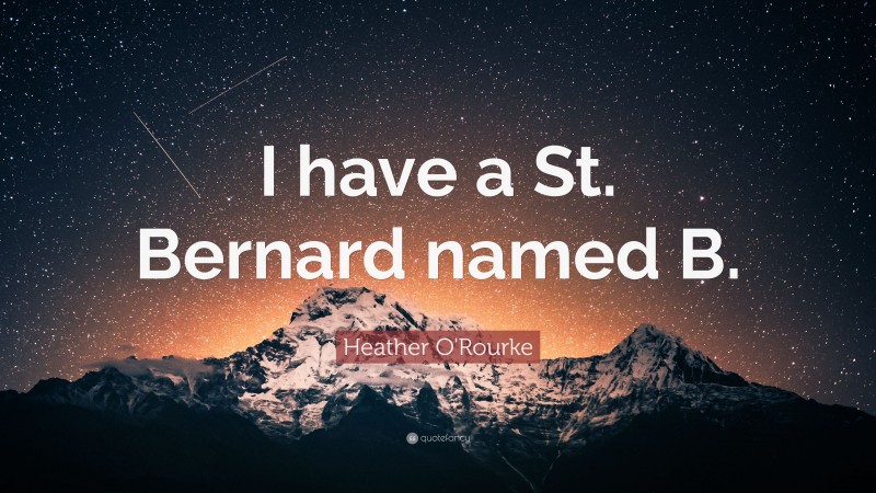 Heather O'Rourke Quote: “I have a St. Bernard named B.”