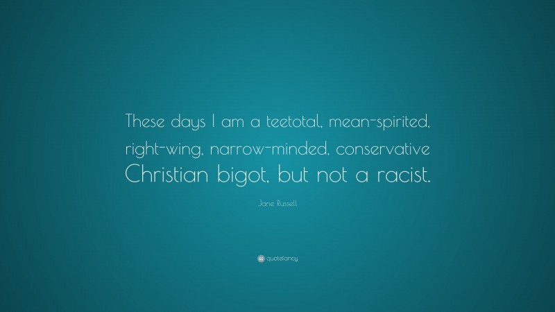 Jane Russell Quote: “These days I am a teetotal, mean-spirited, right-wing, narrow-minded, conservative Christian bigot, but not a racist.”