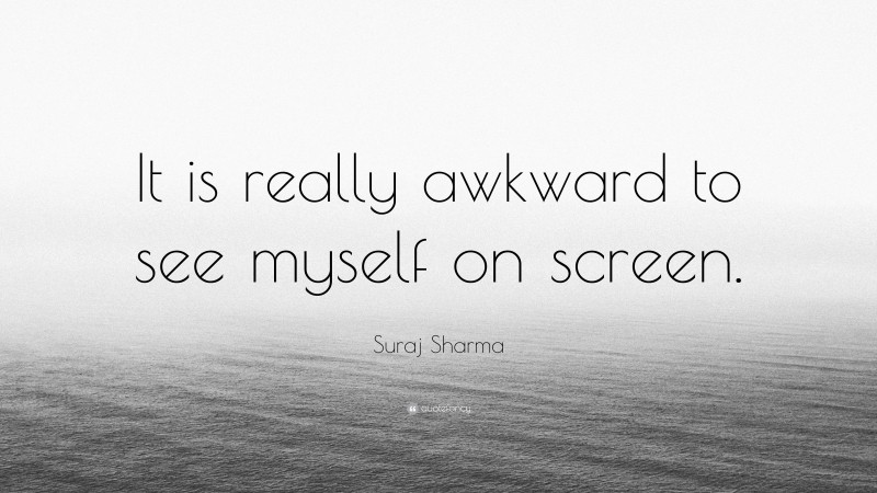 Suraj Sharma Quote: “It is really awkward to see myself on screen.”