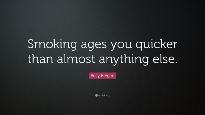 Polly Bergen Quote: “Smoking ages you quicker than almost anything else.”