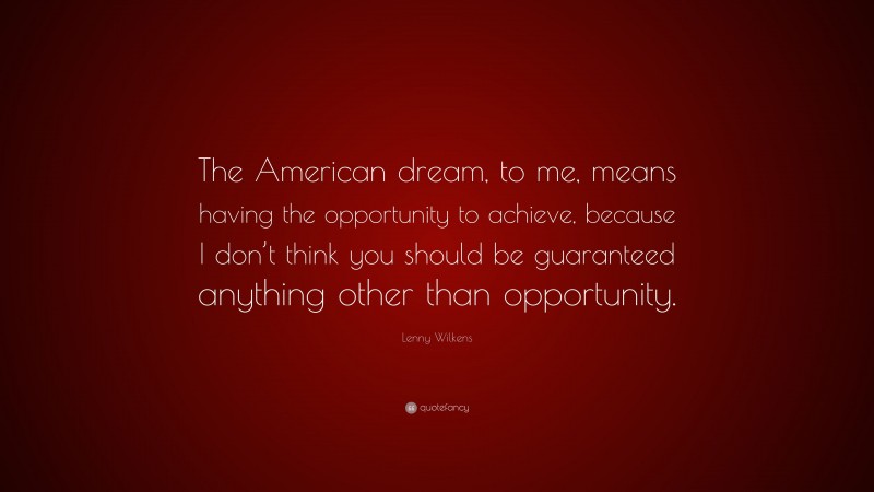 Lenny Wilkens Quote: “The American dream, to me, means having the opportunity to achieve, because I don’t think you should be guaranteed anything other than opportunity.”