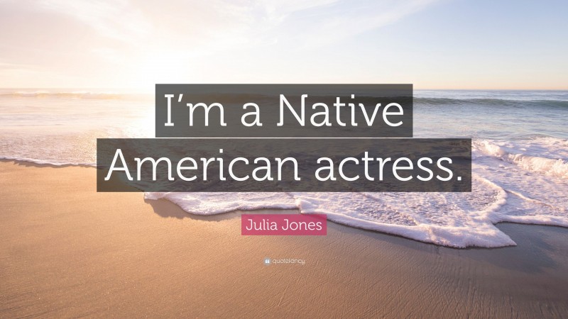 Julia Jones Quote: “I’m a Native American actress.”