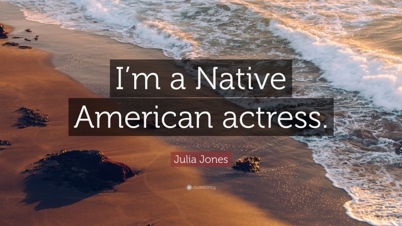 Julia Jones Quote: “I’m a Native American actress.”