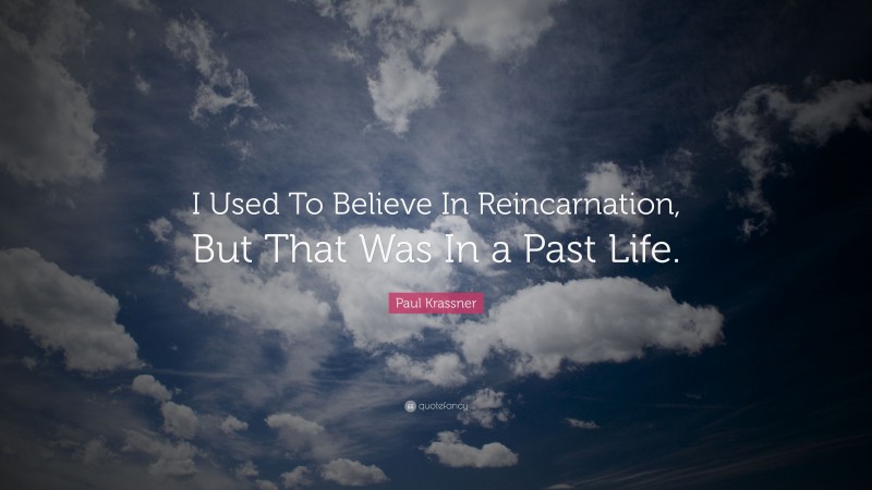 Paul Krassner Quote: “I Used To Believe In Reincarnation, But That Was In a Past Life.”