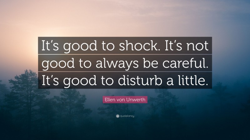 Ellen von Unwerth Quote: “It’s good to shock. It’s not good to always be careful. It’s good to disturb a little.”