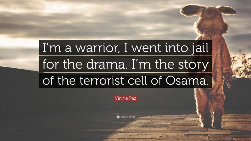 Vinnie Paz Quote: “I’m a warrior, I went into jail for the drama. I’m the story of the terrorist cell of Osama.”