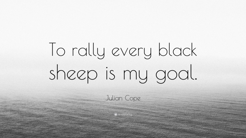 Julian Cope Quote: “To rally every black sheep is my goal.”