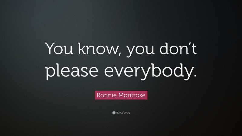 Ronnie Montrose Quote: “You know, you don’t please everybody.”