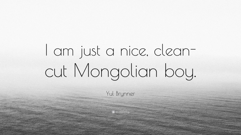 Yul Brynner Quote: “I am just a nice, clean-cut Mongolian boy.”