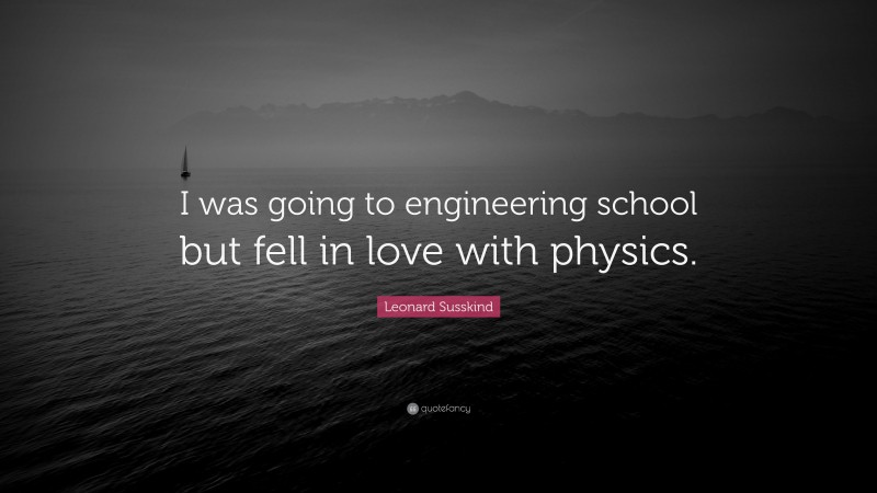 Leonard Susskind Quote: “I was going to engineering school but fell in love with physics.”