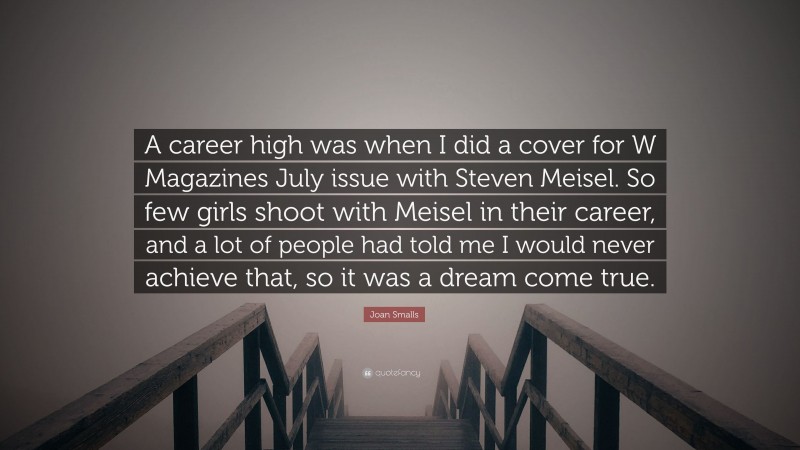 Joan Smalls Quote: “A career high was when I did a cover for W Magazines July issue with Steven Meisel. So few girls shoot with Meisel in their career, and a lot of people had told me I would never achieve that, so it was a dream come true.”