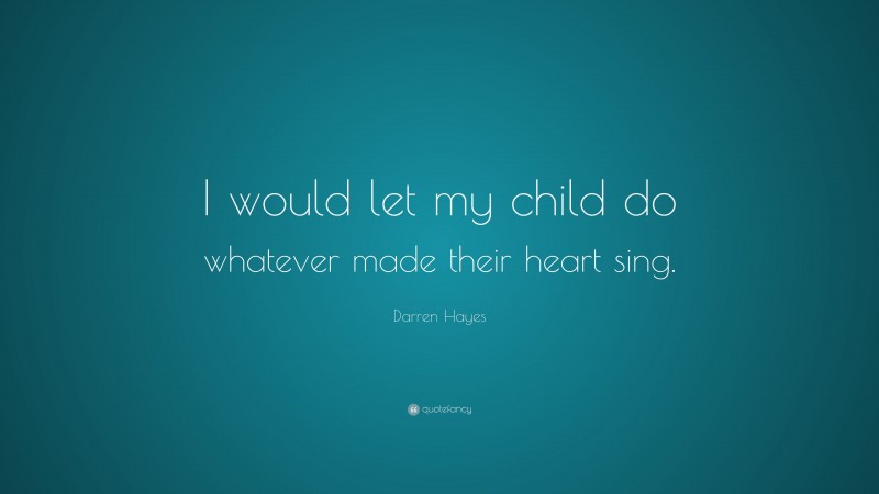 Darren Hayes Quote: “I would let my child do whatever made their heart sing.”