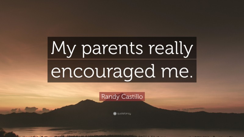 Randy Castillo Quote: “My parents really encouraged me.”