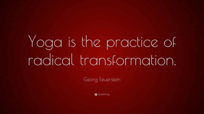 Georg Feuerstein Quote: “Yoga is the practice of radical transformation.”