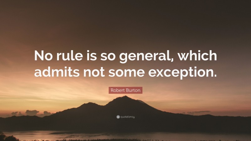 Robert Burton Quote: “No rule is so general, which admits not some exception.”