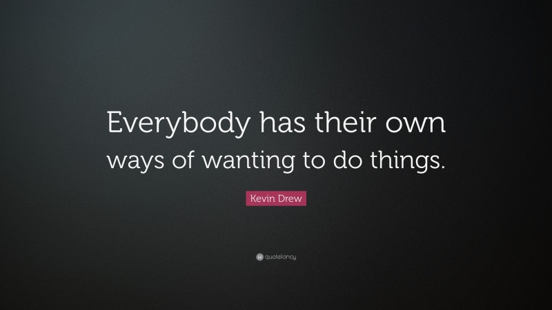 Kevin Drew Quote: “Everybody has their own ways of wanting to do things.”