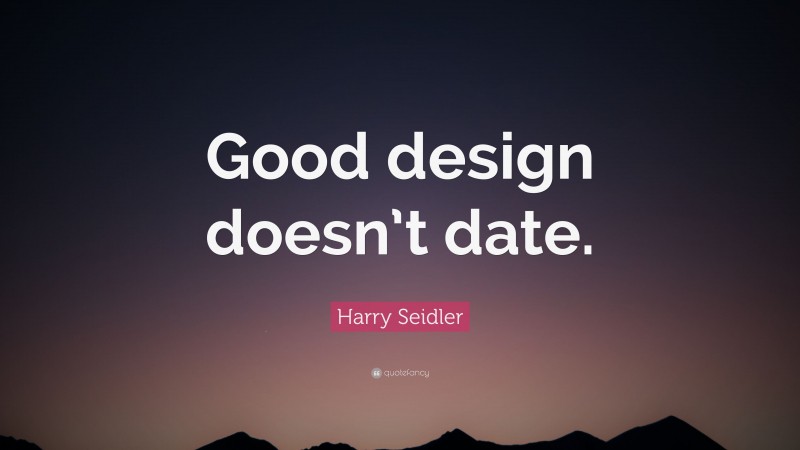 Harry Seidler Quote: “Good design doesn’t date.”