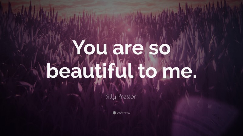 Billy Preston Quote: “You are so beautiful to me.”
