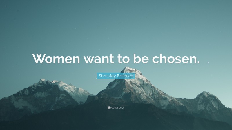Shmuley Boteach Quote: “Women want to be chosen.”