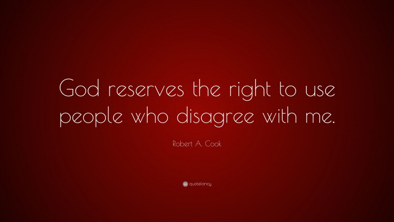 Robert A. Cook Quote: “God reserves the right to use people who disagree with me.”