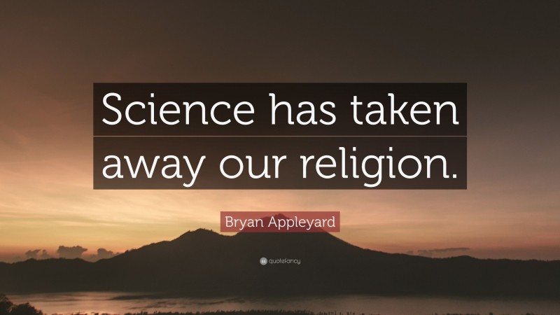 Bryan Appleyard Quote: “Science has taken away our religion.”