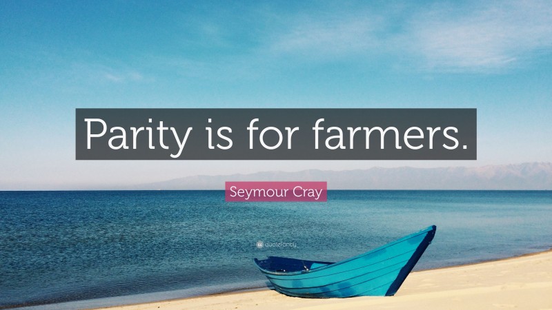 Seymour Cray Quote: “Parity is for farmers.”