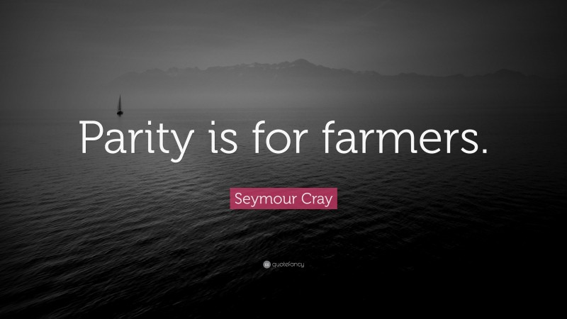 Seymour Cray Quote: “Parity is for farmers.”