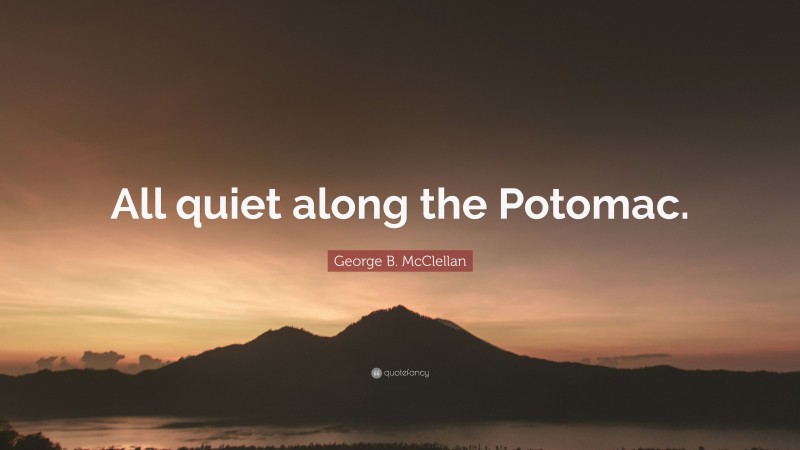 George B. McClellan Quote: “All quiet along the Potomac.”