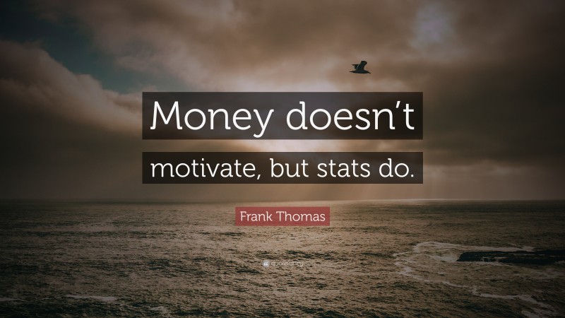 Frank Thomas Quote: “Money doesn’t motivate, but stats do.”