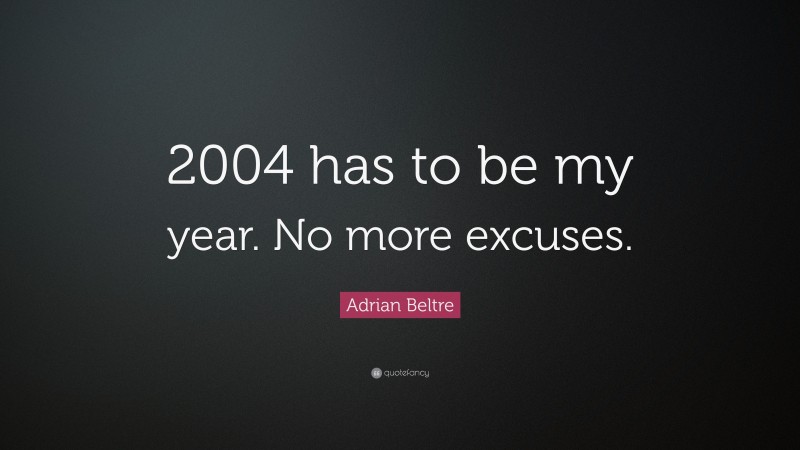 Adrian Beltre Quote: “2004 has to be my year. No more excuses.”