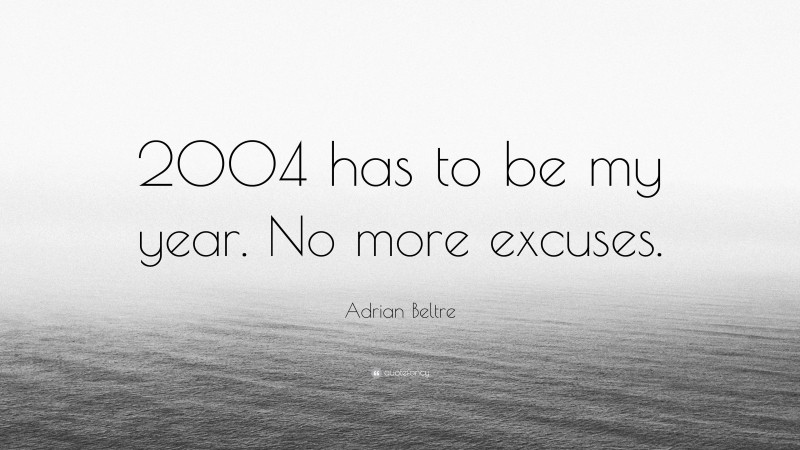 Adrian Beltre Quote: “2004 has to be my year. No more excuses.”