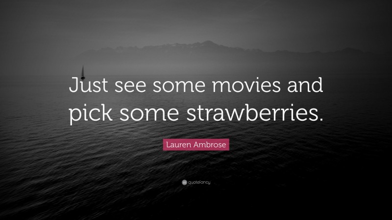 Lauren Ambrose Quote: “Just see some movies and pick some strawberries.”